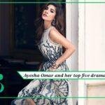 What are the top 5 dramas of Ayesha Omer?